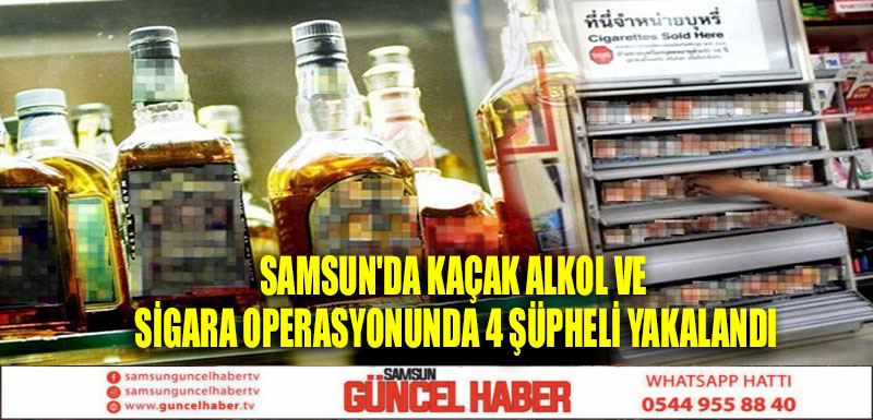 Samsun'da kaçak alkol ve sigara operasyonunda 4 şüpheli yakalandı