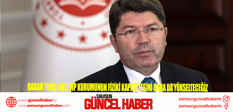 Bakan Tunç: Adli Tıp kurumunun fiziki kapasitesini daha da yükselteceğiz