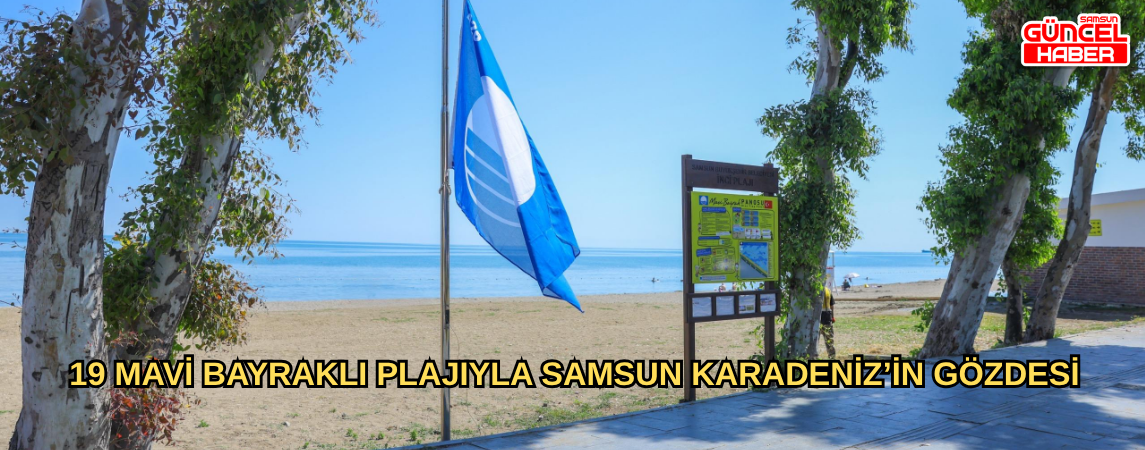 19 MAVİ BAYRAKLI PLAJIYLA SAMSUN KARADENİZ’İN GÖZDESİ