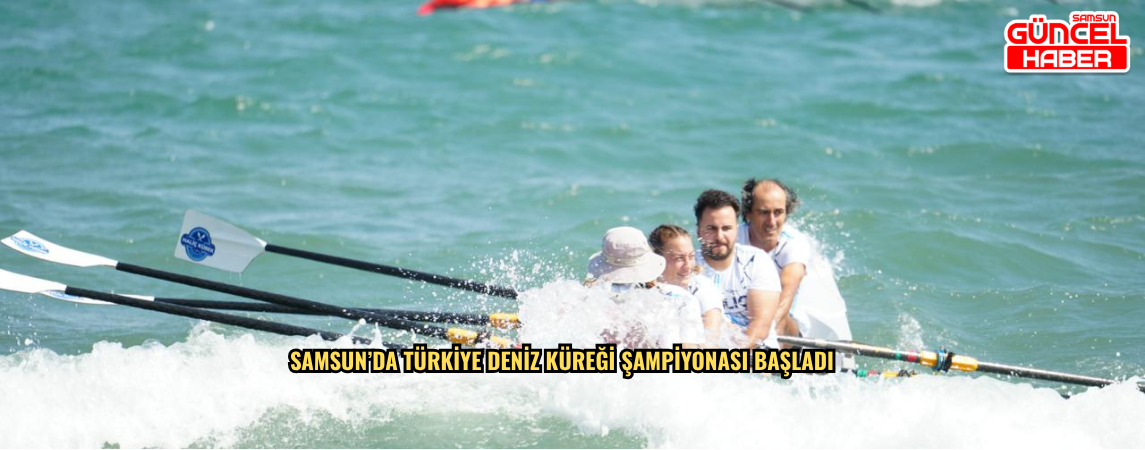 SAMSUN’DA TÜRKİYE DENİZ KÜREĞİ ŞAMPİYONASI BAŞLADI
