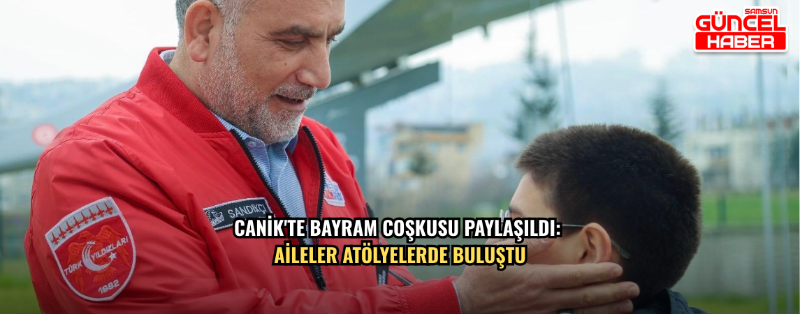 Canik'te Bayram Coşkusu Paylaşıldı: Aileler Atölyelerde Buluştu