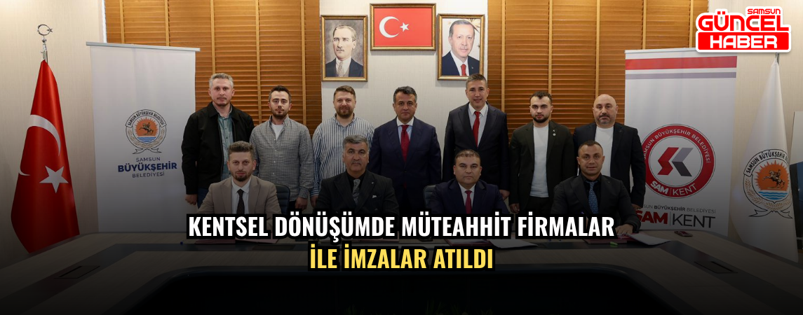 KENTSEL DÖNÜŞÜMDE MÜTEAHHİT FİRMALAR İLE İMZALAR ATILDI