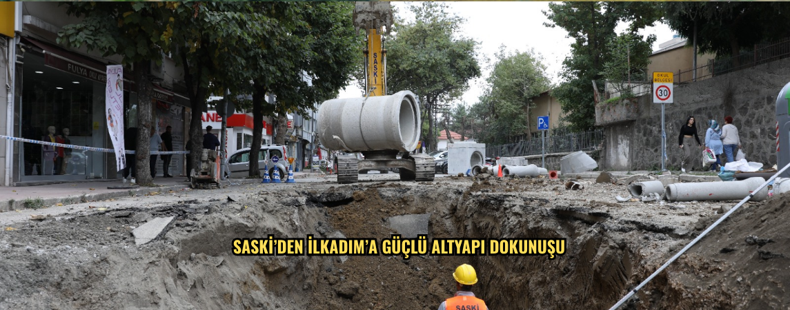 SASKİ’DEN İLKADIM’A GÜÇLÜ ALTYAPI DOKUNUŞU