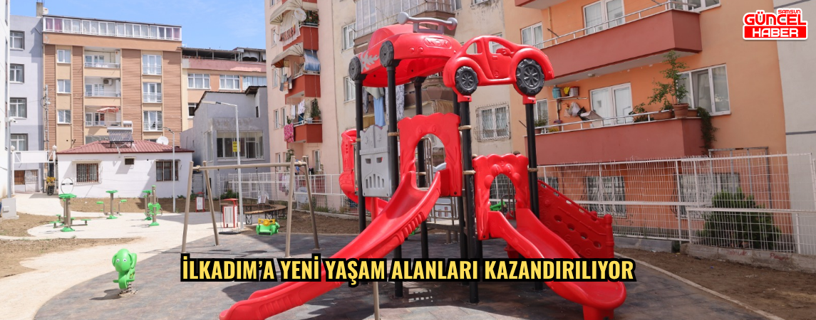 İlkadım’a Yeni Yaşam Alanları Kazandırılıyor