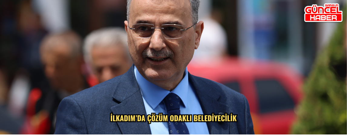İlkadım’da Çözüm Odaklı Belediyecilik