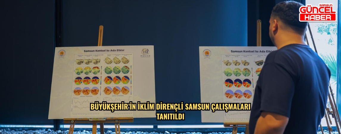 BÜYÜKŞEHİR’İN İKLİM DİRENÇLİ SAMSUN ÇALIŞMALARI TANITILDI