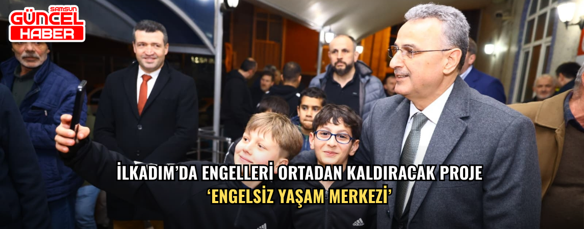 İlkadım’da Engelleri Ortadan Kaldıracak Proje ‘Engelsiz Yaşam Merkezi’