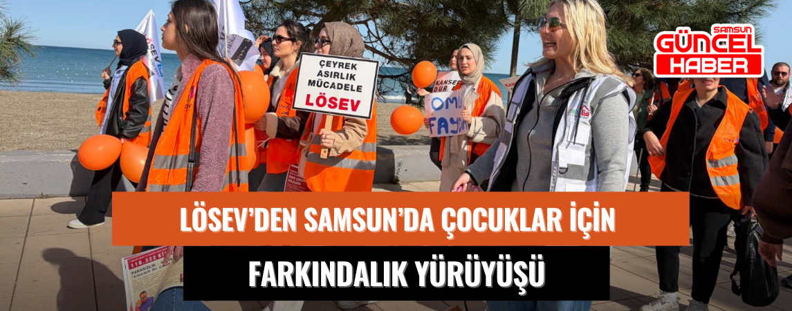 LÖSEV’DEN SAMSUN’DA ÇOCUKLAR İÇİN FARKINDALIK YÜRÜYÜŞÜ