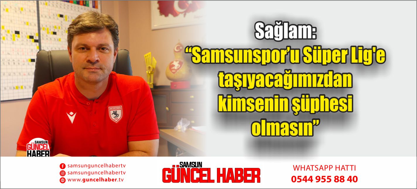 Sağlam: “Samsunspor’u Süper Lig'e taşıyacağımızdan kimsenin şüphesi olmasın” 